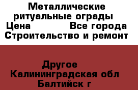 Металлические ритуальные ограды › Цена ­ 1 460 - Все города Строительство и ремонт » Другое   . Калининградская обл.,Балтийск г.